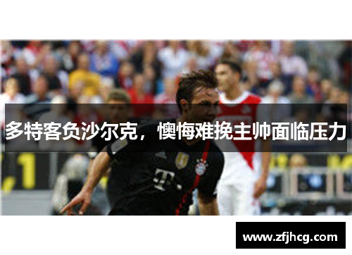 多特客负沙尔克，懊悔难挽主帅面临压力